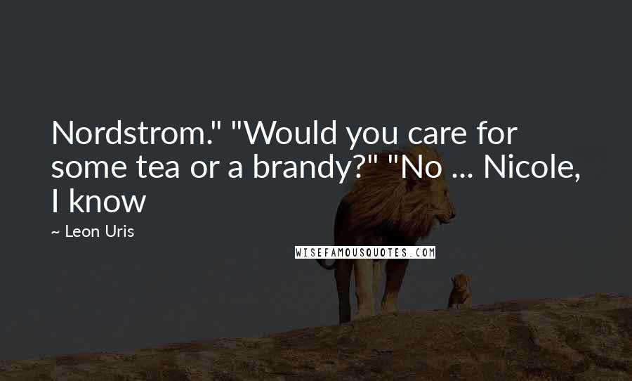 Leon Uris Quotes: Nordstrom." "Would you care for some tea or a brandy?" "No ... Nicole, I know