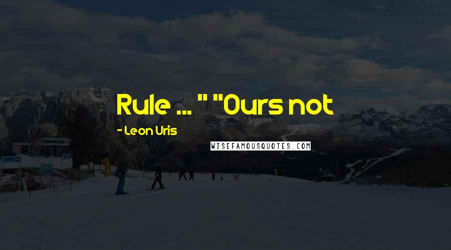 Leon Uris Quotes: Rule ... " "Ours not