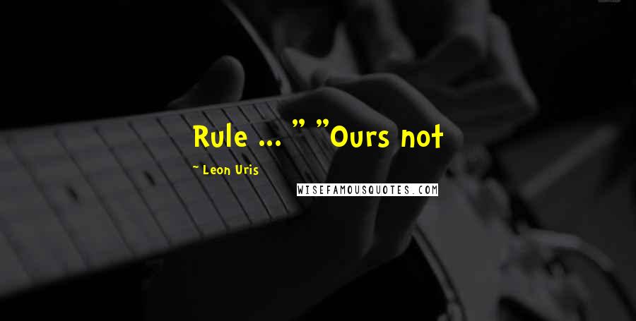 Leon Uris Quotes: Rule ... " "Ours not