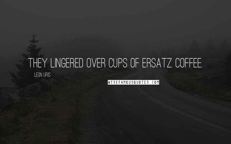 Leon Uris Quotes: They lingered over cups of ersatz coffee.