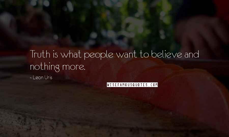 Leon Uris Quotes: Truth is what people want to believe and nothing more.