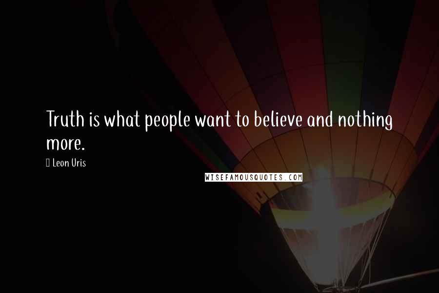 Leon Uris Quotes: Truth is what people want to believe and nothing more.