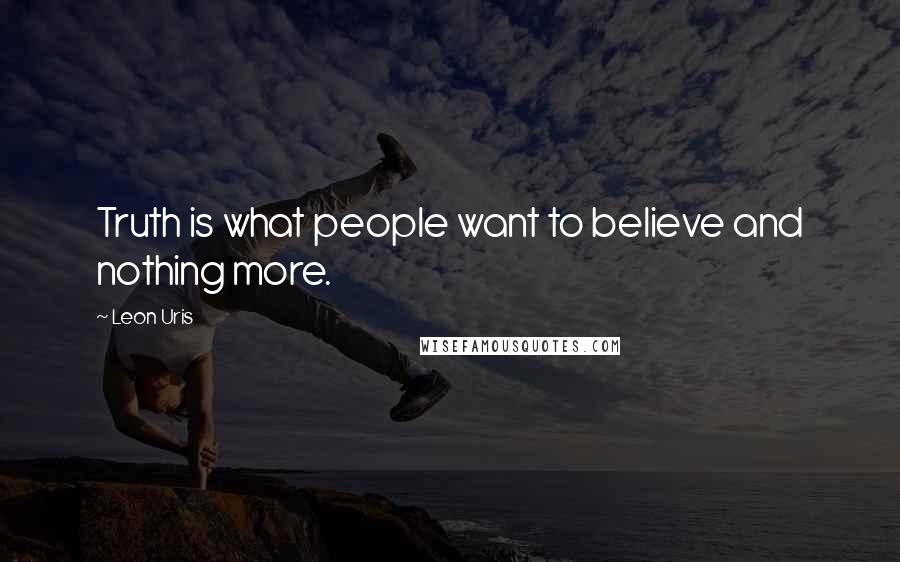 Leon Uris Quotes: Truth is what people want to believe and nothing more.