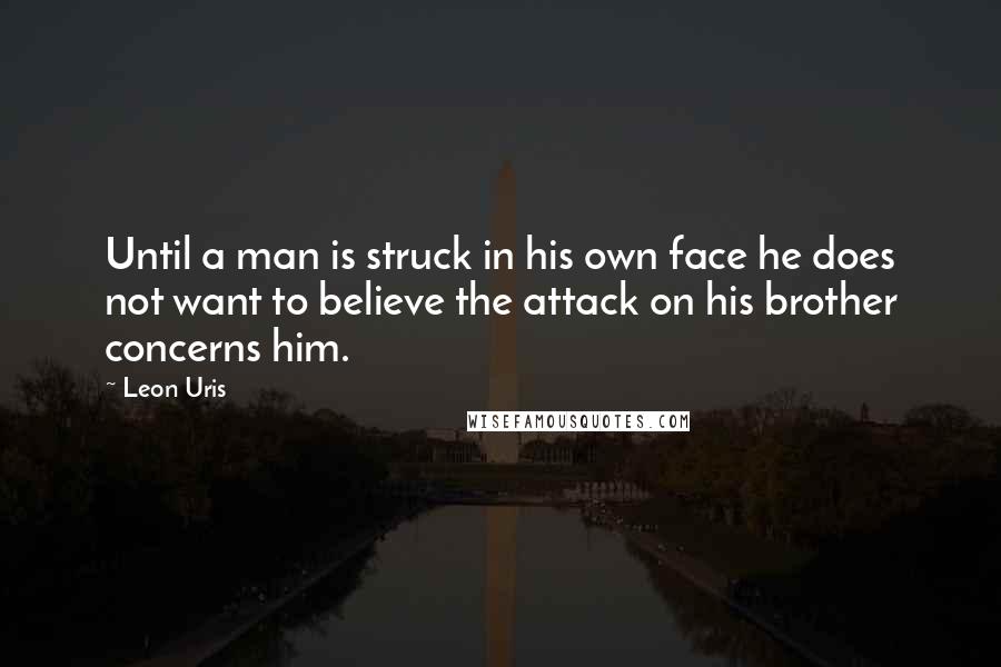 Leon Uris Quotes: Until a man is struck in his own face he does not want to believe the attack on his brother concerns him.