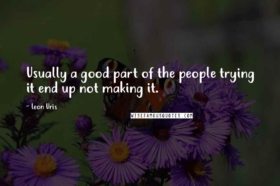 Leon Uris Quotes: Usually a good part of the people trying it end up not making it.