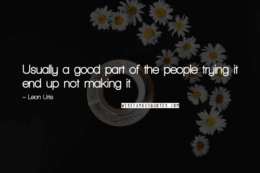 Leon Uris Quotes: Usually a good part of the people trying it end up not making it.