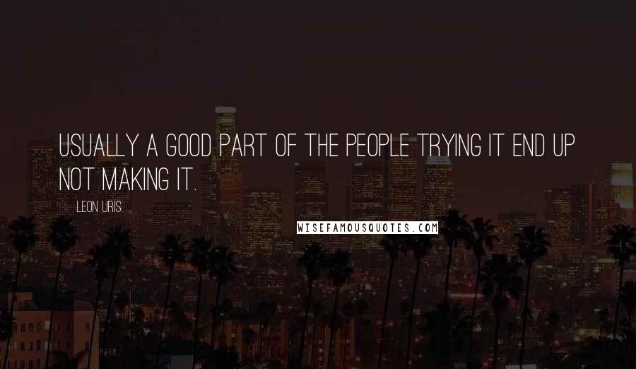 Leon Uris Quotes: Usually a good part of the people trying it end up not making it.