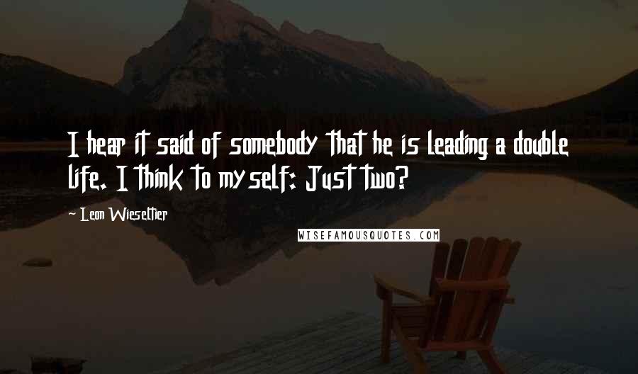 Leon Wieseltier Quotes: I hear it said of somebody that he is leading a double life. I think to myself: Just two?