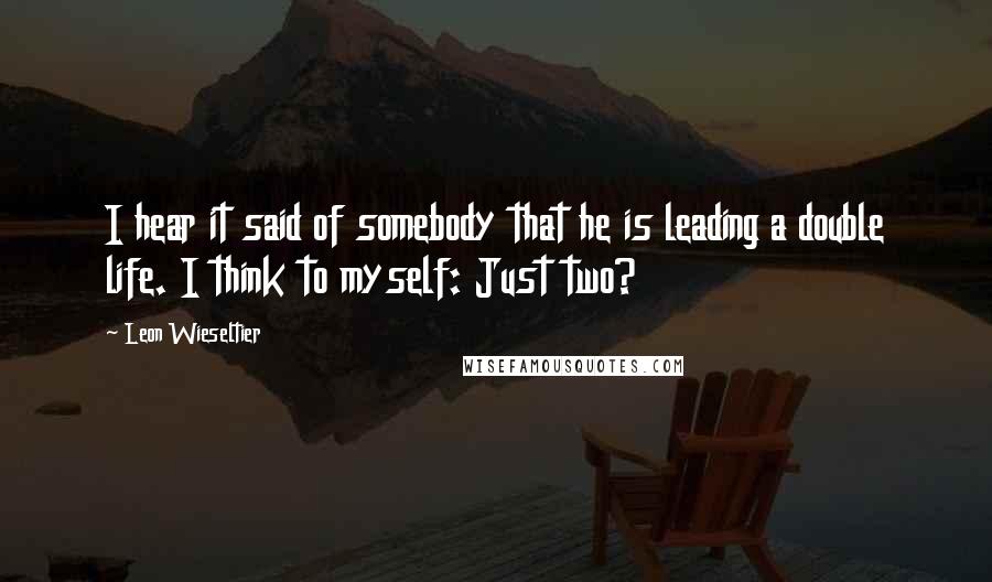 Leon Wieseltier Quotes: I hear it said of somebody that he is leading a double life. I think to myself: Just two?