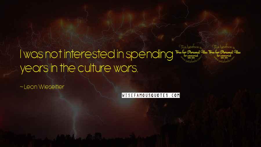 Leon Wieseltier Quotes: I was not interested in spending 10 years in the culture wars.
