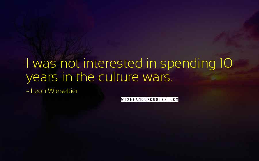 Leon Wieseltier Quotes: I was not interested in spending 10 years in the culture wars.