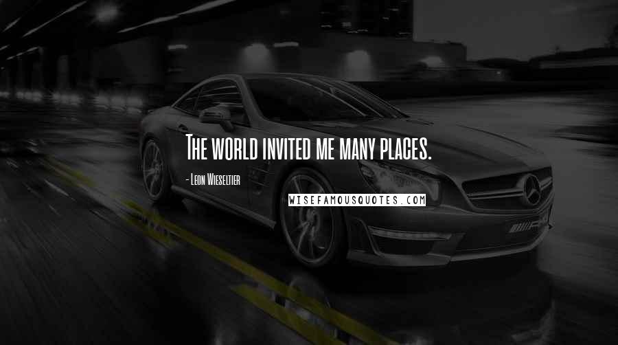 Leon Wieseltier Quotes: The world invited me many places.