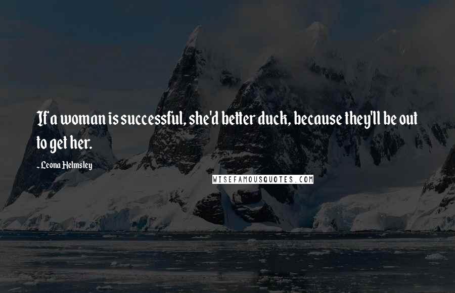 Leona Helmsley Quotes: If a woman is successful, she'd better duck, because they'll be out to get her.
