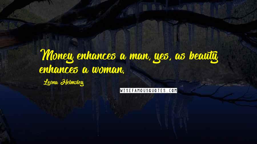 Leona Helmsley Quotes: Money enhances a man, yes, as beauty enhances a woman.