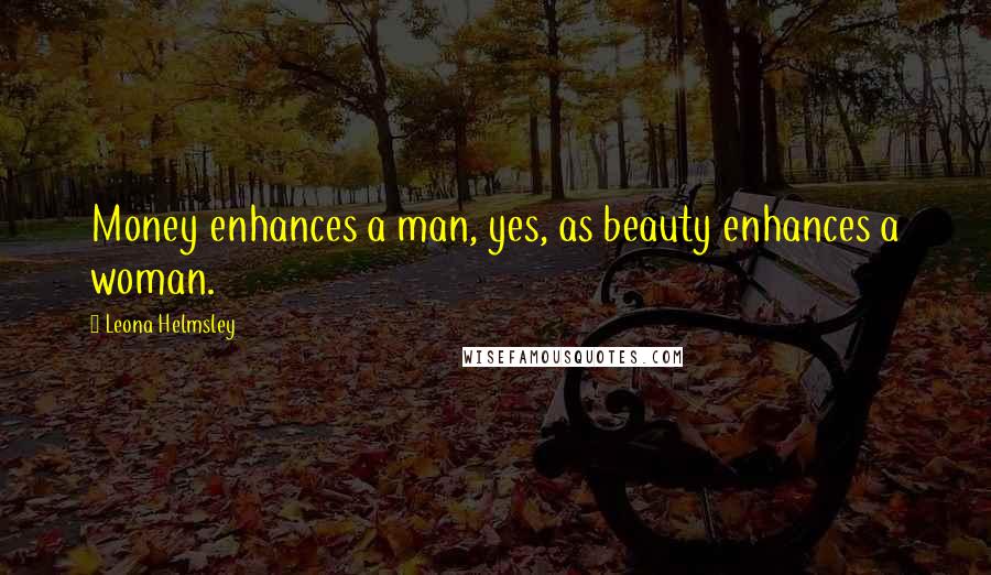 Leona Helmsley Quotes: Money enhances a man, yes, as beauty enhances a woman.