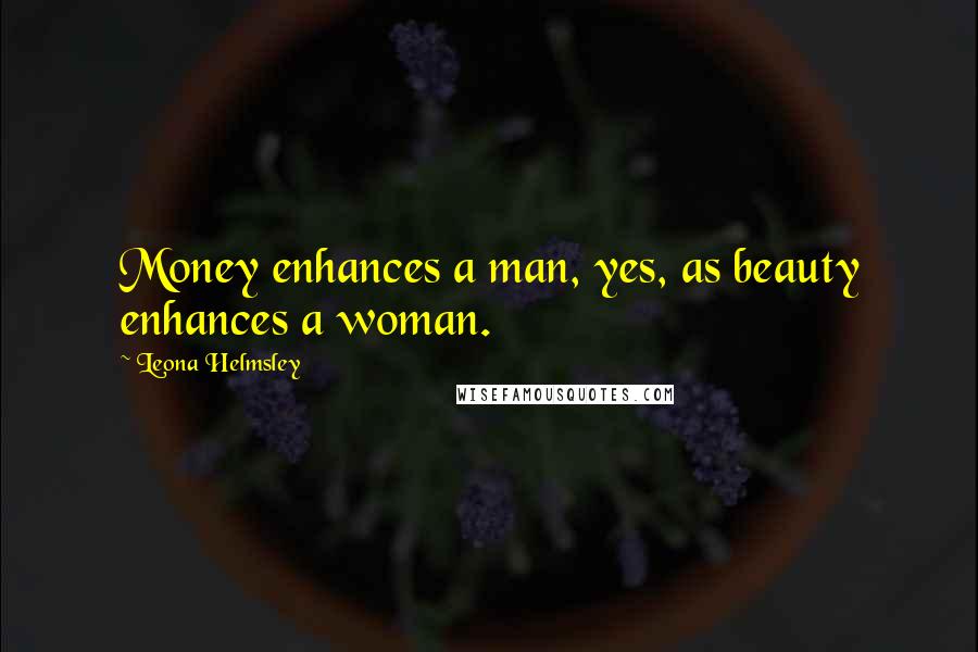 Leona Helmsley Quotes: Money enhances a man, yes, as beauty enhances a woman.