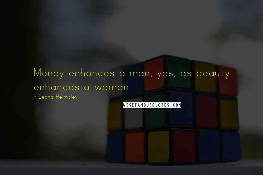 Leona Helmsley Quotes: Money enhances a man, yes, as beauty enhances a woman.