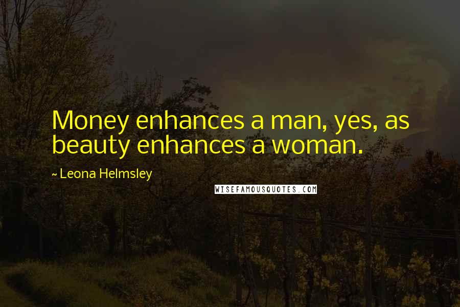 Leona Helmsley Quotes: Money enhances a man, yes, as beauty enhances a woman.