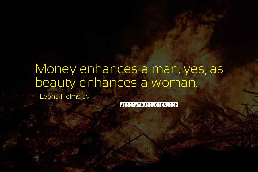 Leona Helmsley Quotes: Money enhances a man, yes, as beauty enhances a woman.