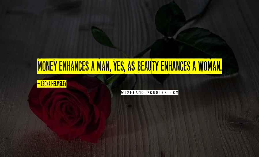 Leona Helmsley Quotes: Money enhances a man, yes, as beauty enhances a woman.