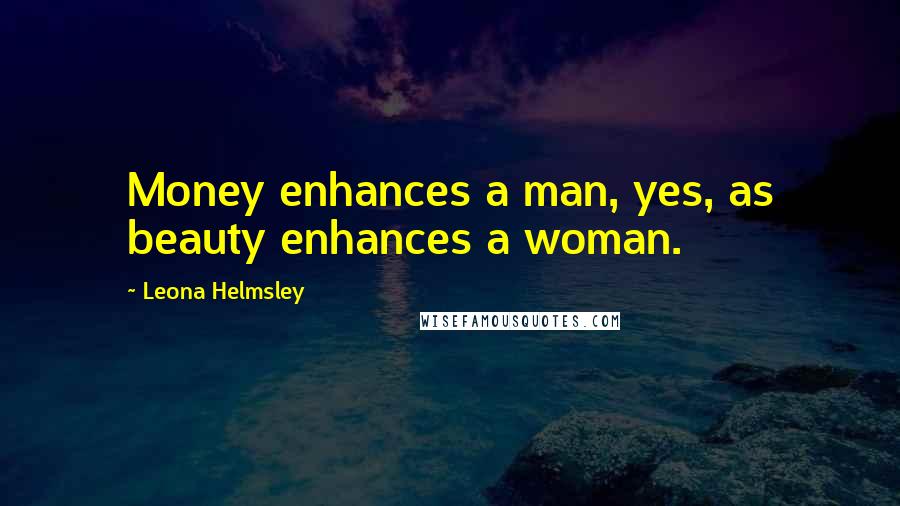 Leona Helmsley Quotes: Money enhances a man, yes, as beauty enhances a woman.