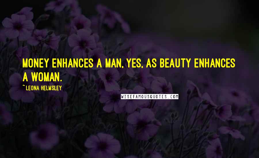 Leona Helmsley Quotes: Money enhances a man, yes, as beauty enhances a woman.