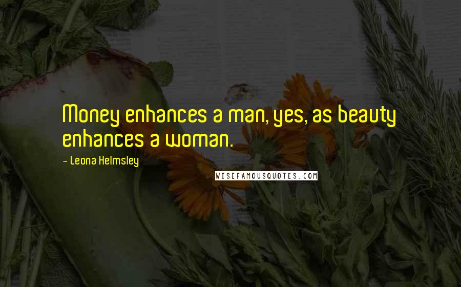 Leona Helmsley Quotes: Money enhances a man, yes, as beauty enhances a woman.