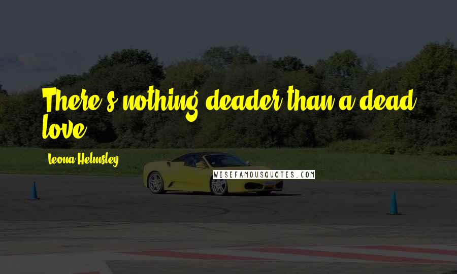 Leona Helmsley Quotes: There's nothing deader than a dead love.