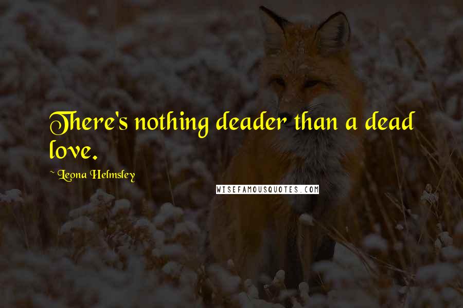 Leona Helmsley Quotes: There's nothing deader than a dead love.