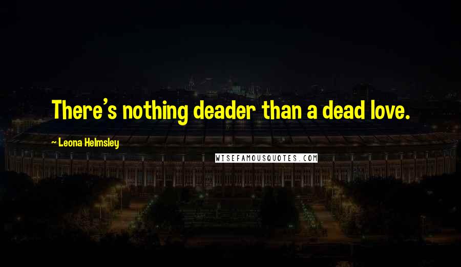 Leona Helmsley Quotes: There's nothing deader than a dead love.