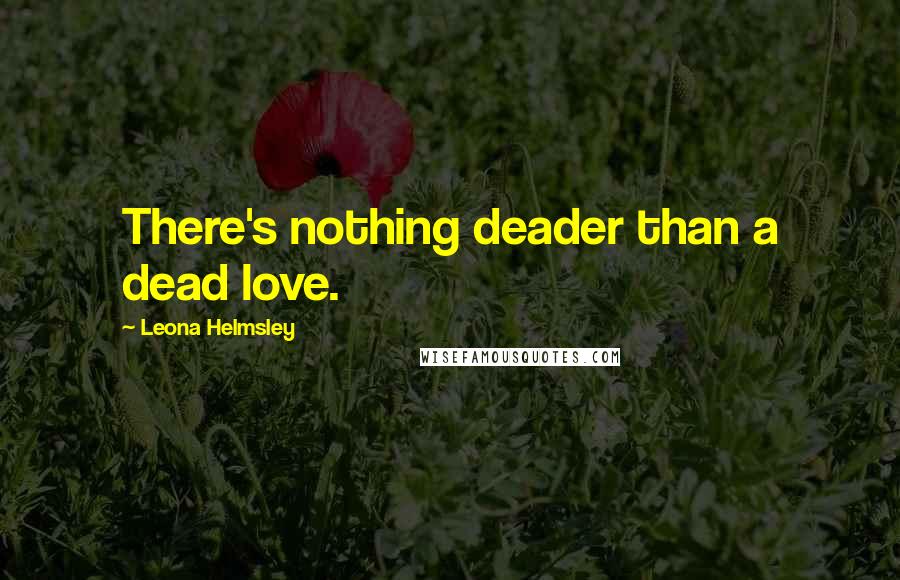 Leona Helmsley Quotes: There's nothing deader than a dead love.