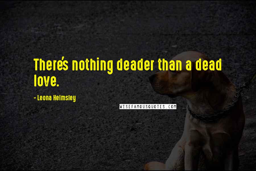 Leona Helmsley Quotes: There's nothing deader than a dead love.
