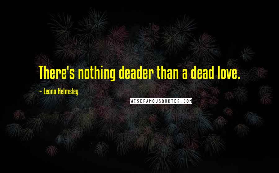 Leona Helmsley Quotes: There's nothing deader than a dead love.