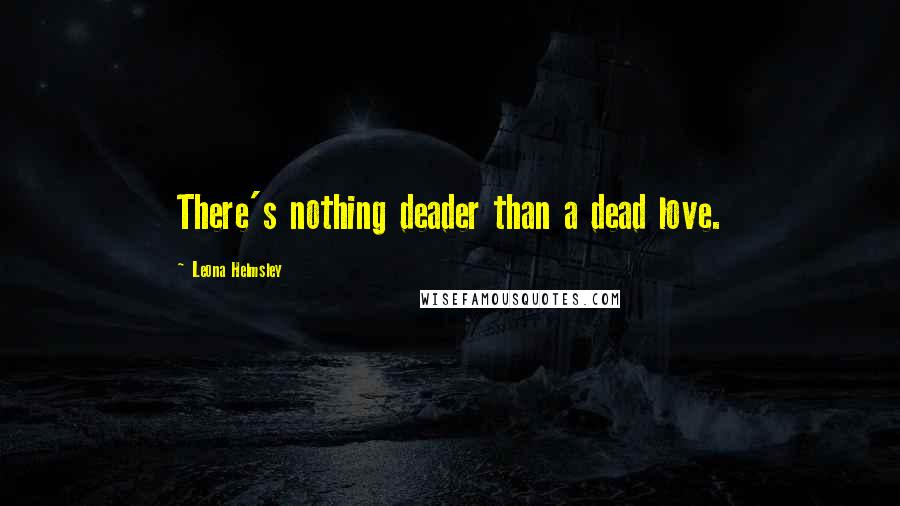 Leona Helmsley Quotes: There's nothing deader than a dead love.