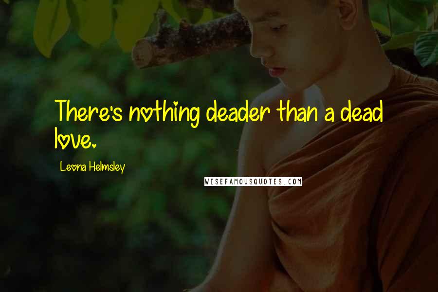 Leona Helmsley Quotes: There's nothing deader than a dead love.