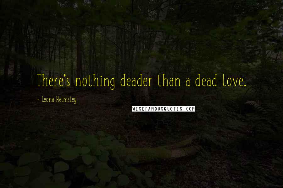 Leona Helmsley Quotes: There's nothing deader than a dead love.