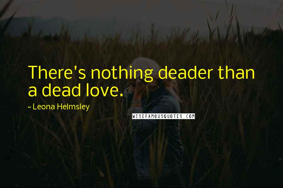 Leona Helmsley Quotes: There's nothing deader than a dead love.