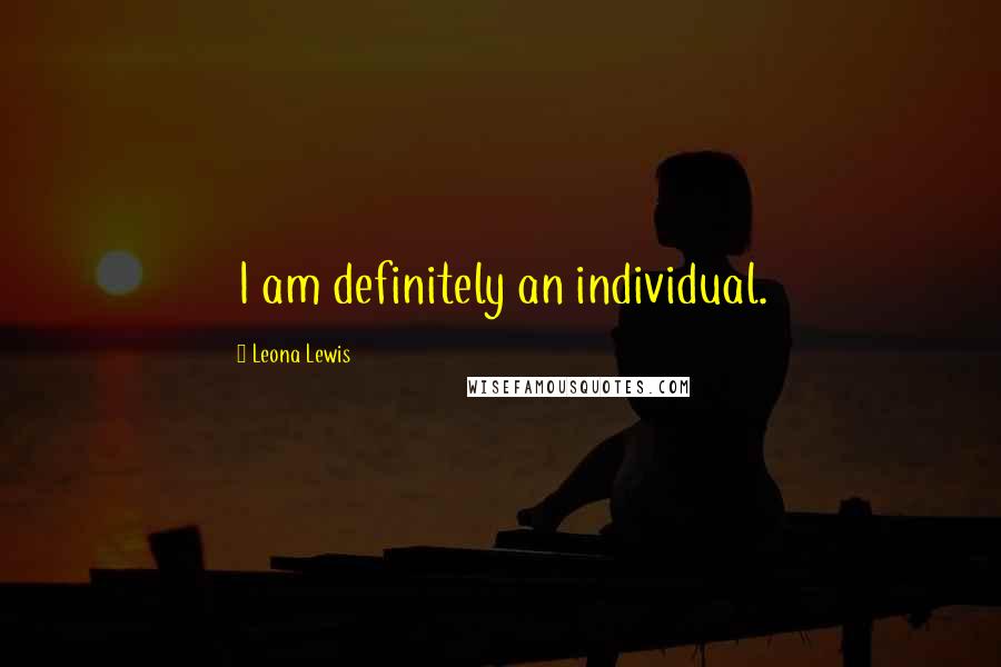 Leona Lewis Quotes: I am definitely an individual.