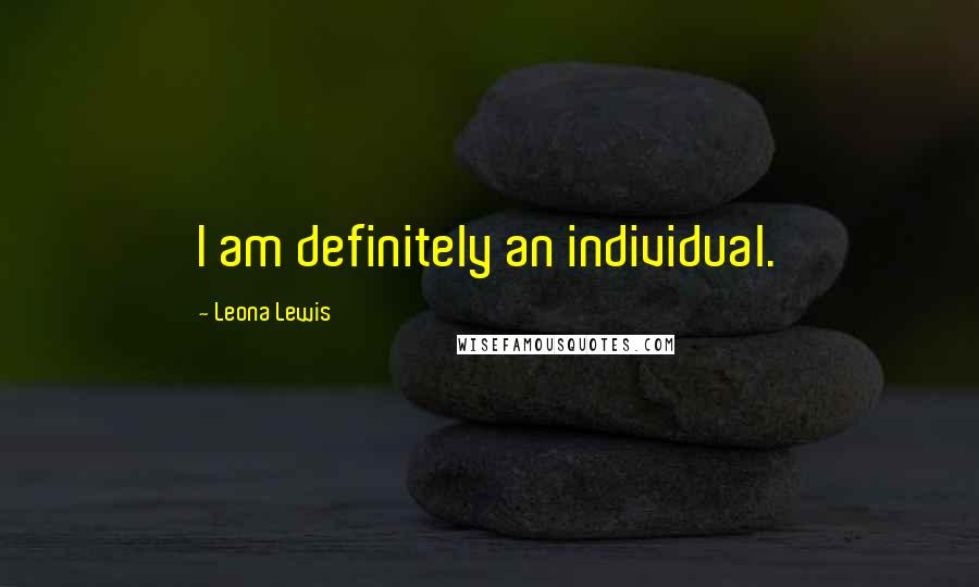 Leona Lewis Quotes: I am definitely an individual.