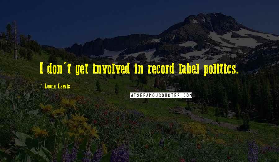Leona Lewis Quotes: I don't get involved in record label politics.
