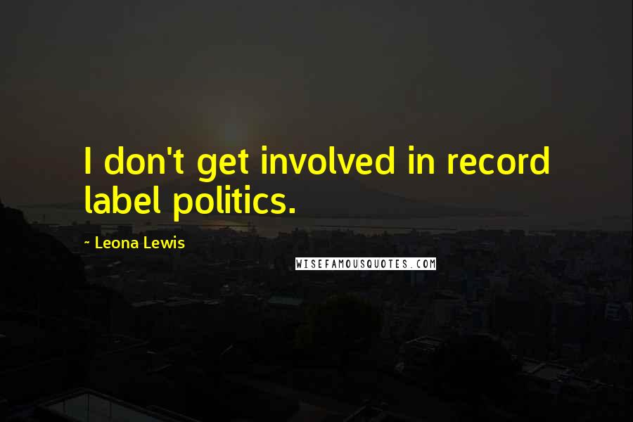 Leona Lewis Quotes: I don't get involved in record label politics.