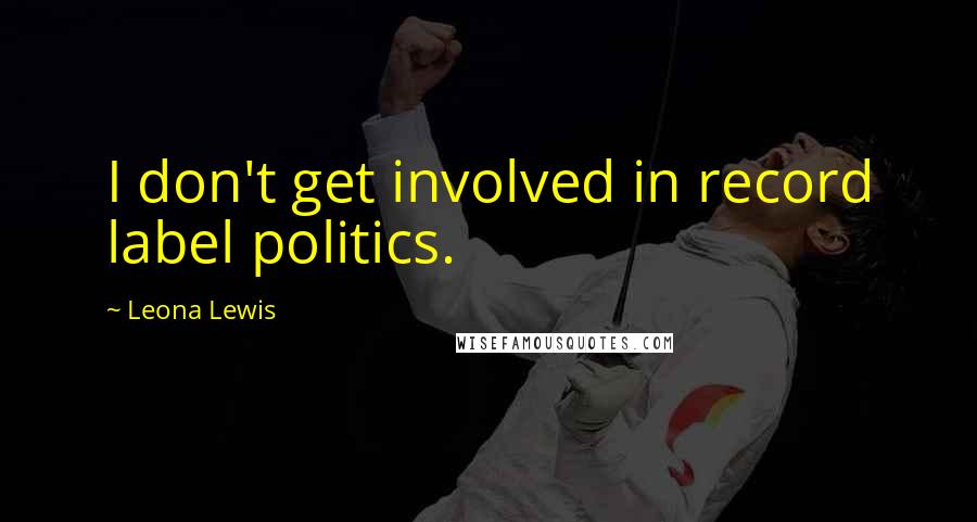 Leona Lewis Quotes: I don't get involved in record label politics.