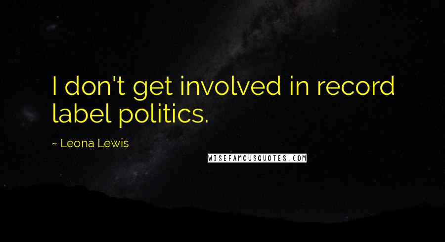 Leona Lewis Quotes: I don't get involved in record label politics.