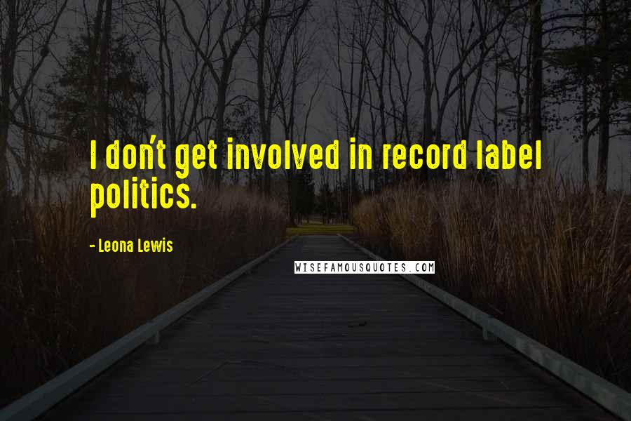 Leona Lewis Quotes: I don't get involved in record label politics.