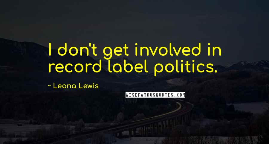 Leona Lewis Quotes: I don't get involved in record label politics.