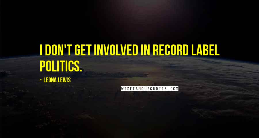 Leona Lewis Quotes: I don't get involved in record label politics.