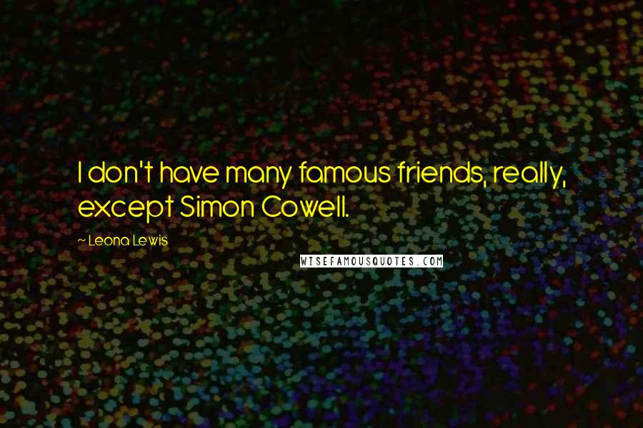 Leona Lewis Quotes: I don't have many famous friends, really, except Simon Cowell.