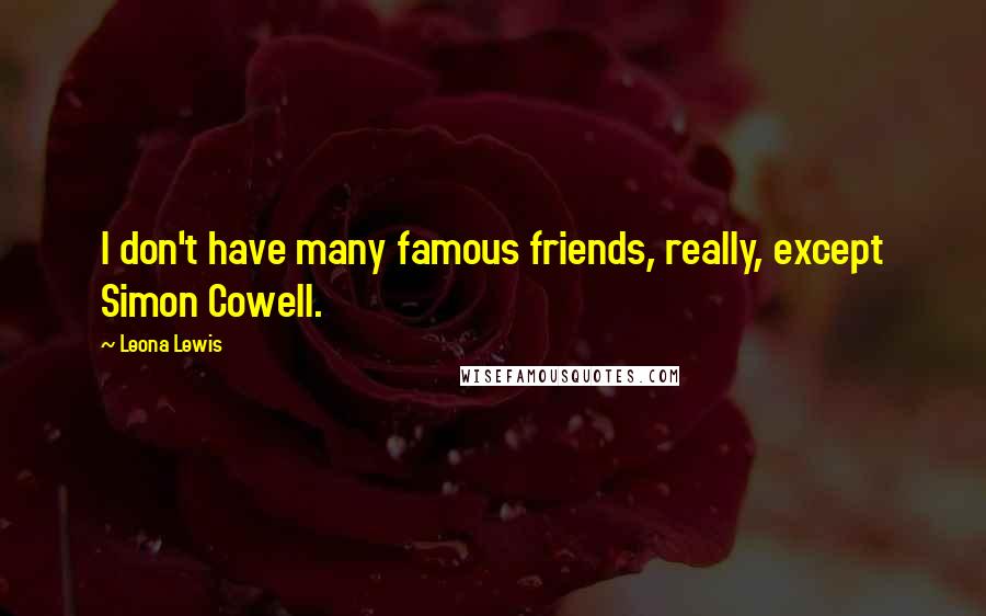 Leona Lewis Quotes: I don't have many famous friends, really, except Simon Cowell.