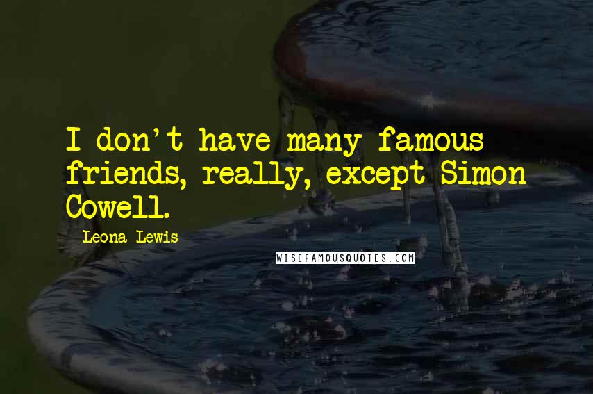 Leona Lewis Quotes: I don't have many famous friends, really, except Simon Cowell.