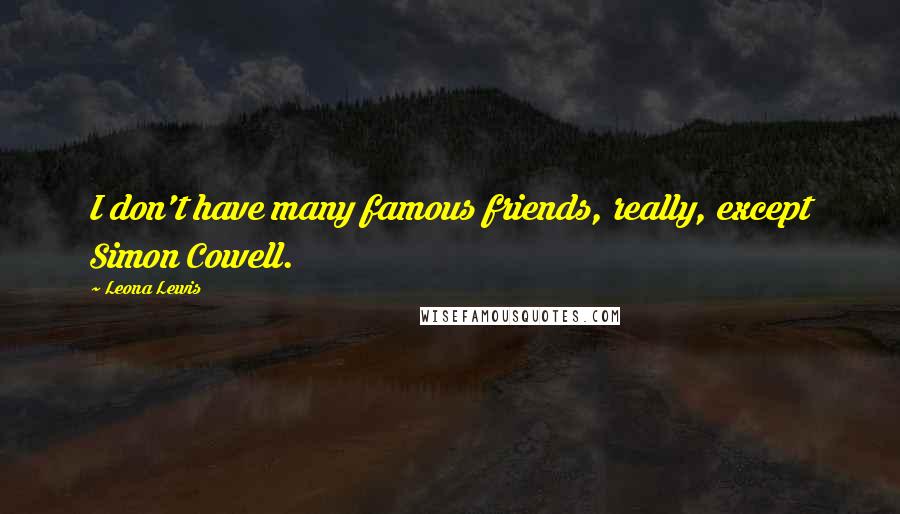 Leona Lewis Quotes: I don't have many famous friends, really, except Simon Cowell.